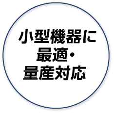 小型機器に最適・量産対応